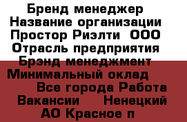 Бренд-менеджер › Название организации ­ Простор-Риэлти, ООО › Отрасль предприятия ­ Брэнд-менеджмент › Минимальный оклад ­ 70 000 - Все города Работа » Вакансии   . Ненецкий АО,Красное п.